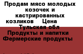 Продам мясо молодых козочек и кастрированных козликов  › Цена ­ 300 - Тульская обл. Продукты и напитки » Фермерские продукты   